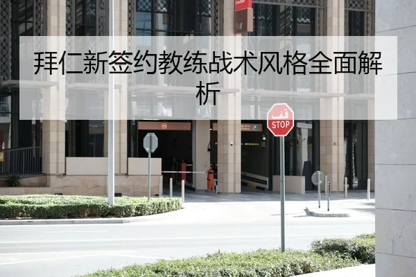 拜仁新签约教练战术风格全面解析